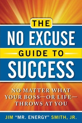 The No Excuse Guide to Success: No Matter What Your Boss--Or Life--Throws at You by Smith Jr, Jim