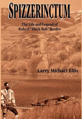 Spizzerinctum: The Life and Legend of Robert Black Bob Renfro by Ellis, Larry Michael