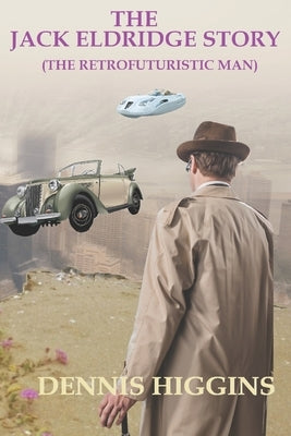 The Jack Eldridge Story: The RetroFuturistic Man by Higgins, Dennis