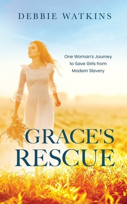 Grace's Rescue: One Woman's Journey to Rescue Girl's from Modern Slavery by Watkins, Debbie