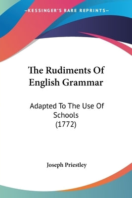The Rudiments Of English Grammar: Adapted To The Use Of Schools (1772) by Priestley, Joseph