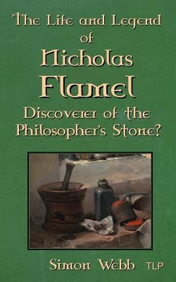 The Life and Legend of Nicholas Flamel: Discoverer of the Philosopher's Stone? by Webb, Simon