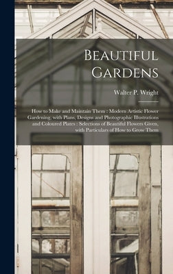 Beautiful Gardens [microform]: How to Make and Maintain Them: Modern Artistic Flower Gardening, With Plans, Designs and Photographic Illustrations an by Wright, Walter P. (Walter Page) 1864