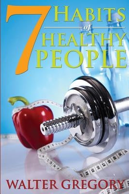 7 Habits of Healthy People: The Simple Guide: Helpful Tips of Healthy People by Gregory, Walter