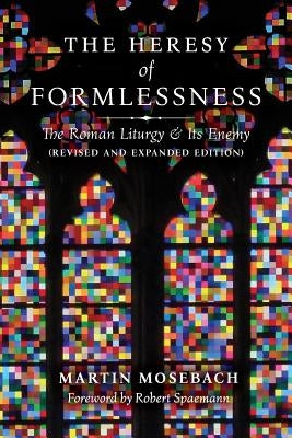 The Heresy of Formlessness: The Roman Liturgy and Its Enemy (Revised and Expanded Edition) by Mosebach, Martin