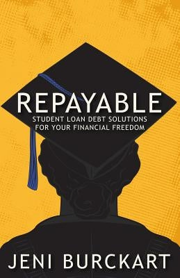 Repayable: Student Loan Debt Solutions For Your Financial Freedom by Burckart, Jeni