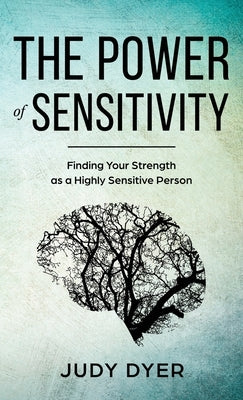 The Power of Sensitivity: Finding Your Strength as a Highly Sensitive Person by Dyer, Judy