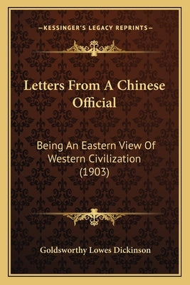 Letters From A Chinese Official: Being An Eastern View Of Western Civilization (1903) by Dickinson, Goldsworthy Lowes