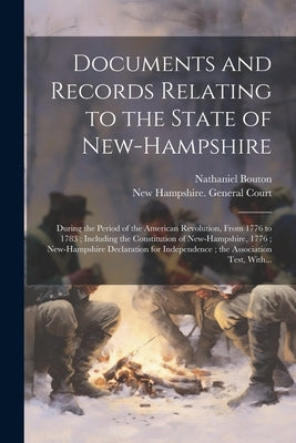 Documents and Records Relating to the State of New-Hampshire: During the Period of the American Revolution, From 1776 to 1783; Including the Constitut by New Hampshire General Court