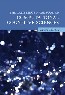 The Cambridge Handbook of Computational Cognitive Sciences by Sun, Ron