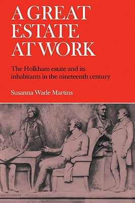 A Great Estate at Work: The Holkham Estate and Its Inhabitants in the Nineteenth Century by Martins, Susanna Wade