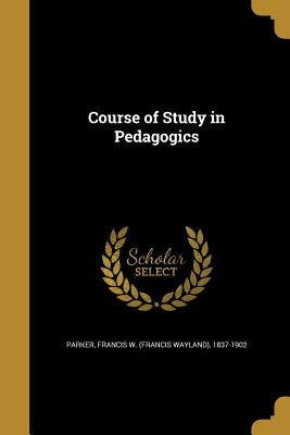 Course of Study in Pedagogics by Parker, Francis W. (Francis Wayland) 18