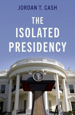 The Isolated Presidency by Cash, Jordan T.