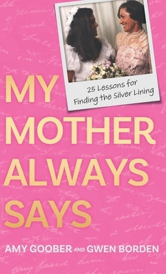 My Mother Always Says: 25 Lessons for Finding the Silver Lining by Goober, Amy