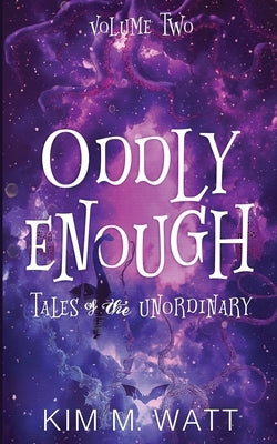 Oddly Enough Volume 2: More Tales of the Unordinary by Watt, Kim M.