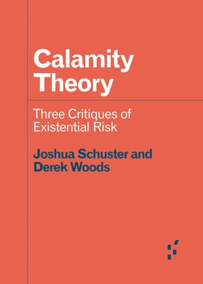 Calamity Theory: Three Critiques of Existential Risk by Schuster, Joshua