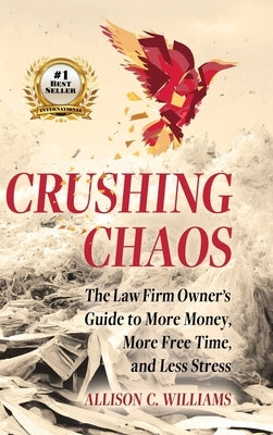 Crushing Chaos: The Law Firm Owner's Guide to More Money, More Free Time and Less Stress by Williams, Allison C.