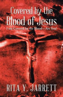 Covered by the Blood of Jesus: I Am Covered by the Blood-Are You? by Jarrett, Rita y.