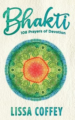 Bhakti: 108 Prayers of Devotion by Coffey, Lissa