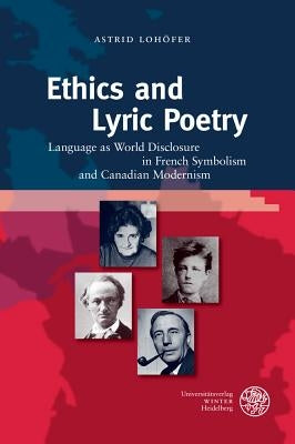 Ethics and Lyric Poetry: Language as World Disclosure in French Symbolism and Canadian Modernism by Lohofer, Astrid