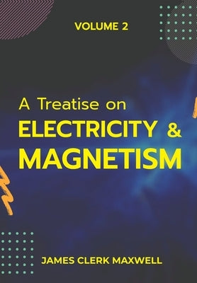 A Treatise on Electricity & Magnetism VOLUME II by Maxwell, James Clerk