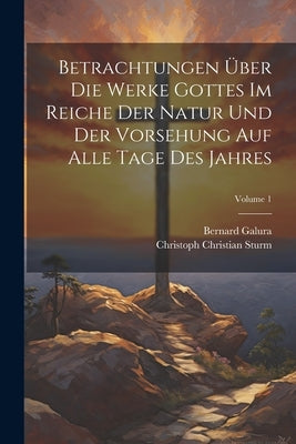 Betrachtungen Über Die Werke Gottes Im Reiche Der Natur Und Der Vorsehung Auf Alle Tage Des Jahres; Volume 1 by Sturm, Christoph Christian
