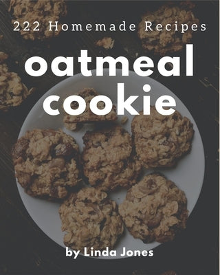 222 Homemade Oatmeal Cookie Recipes: An Oatmeal Cookie Cookbook You Will Love by Jones, Linda