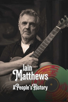 Iain Matthews: A People's History by Houghton, Richard