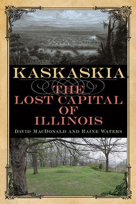 Kaskaskia: The Lost Capital of Illinois by MacDonald, David
