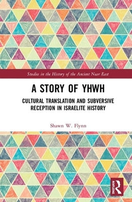 A Story of Yhwh: Cultural Translation and Subversive Reception in Israelite History by Flynn, Shawn W.