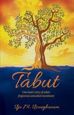 Tabut: One Man's Story of When Forgiveness Annulled Resentment. by Uzuegbunam, Uju Miriam
