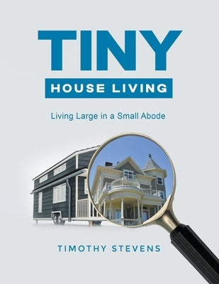 Tiny House Living: Living Large in a Small Abode by Stevens, Timothy