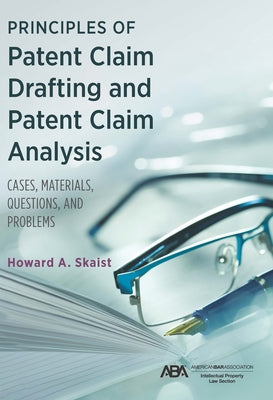 Principles of Patent Claim Drafting and Patent Claim Analysis: Cases, Material, Questions, and Problems by Skaist, Howard