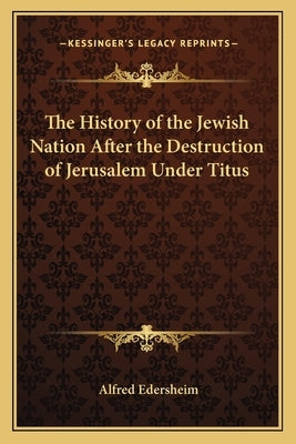 The History of the Jewish Nation After the Destruction of Jerusalem Under Titus by Edersheim, Alfred