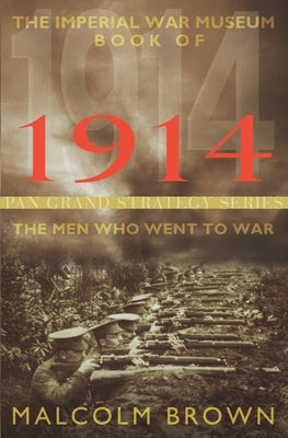 The Imperial War Museum Book of 1914: The Men Who Went to War by Brown, Malcolm