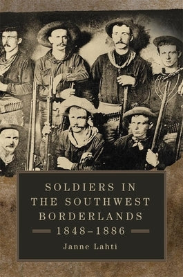 Soldiers in the Southwest Borderlands, 1848-1886 by Lahti, Janne