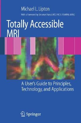 Totally Accessible MRI: A User's Guide to Principles, Technology, and Applications by Kanal, E.