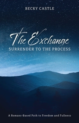 The Exchange: Surrender to the Process: A Romans-Based Path to Freedom and Fullness by Castle, Becky