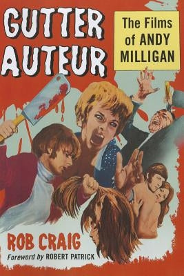 Gutter Auteur: The Films of Andy Milligan by Craig, Rob
