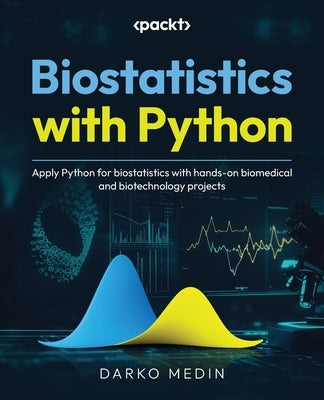 Biostatistics with Python: Apply Python for biostatistics with hands-on biomedical and biotechnology projects by Medin, Darko