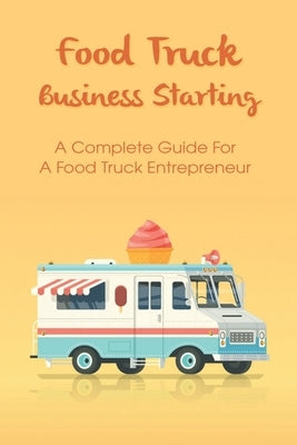 Food Truck Business For Entrepreneurs: Guides To A Successful Business And Tips To Management: Food Truck Business Plan by Triglia, Sean
