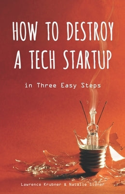 How to Destroy a Tech Startup in 3 Easy Steps by Sidner, Natalie
