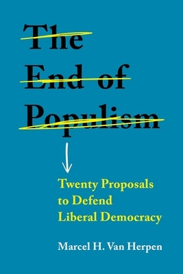 The End of Populism: Twenty Proposals to Defend Liberal Democracy by Van Herpen, Marcel H.