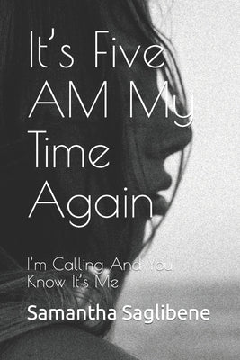 It's Five AM My Time Again: I'm Calling And You Know It's Me by Saglibene, Samantha