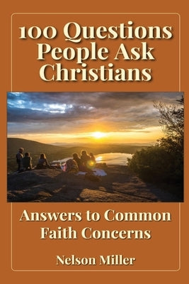 100 Questions People Ask Christians: Answers to Common Faith Concerns by Miller, Nelson P.
