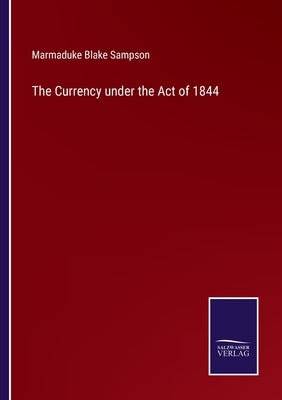 The Currency under the Act of 1844 by Sampson, Marmaduke Blake