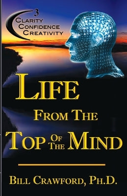 Life From The Top Of The Mind: New Information On The Science Of Clarity, Confidence, & Creativity by Crawford, Bill