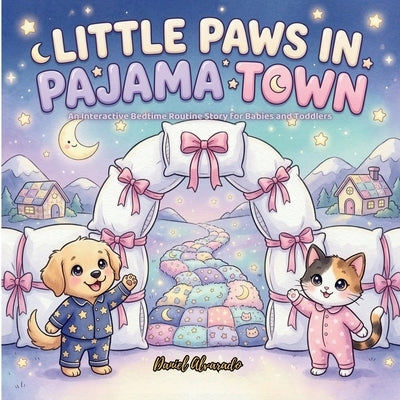 Little Paws in Pajama Town: An Interactive Bedtime Routine Story for Babies and Toddlers - Follow Your Favorite Furry Friends as They Brush Their Teet by Alvarado, Daniel
