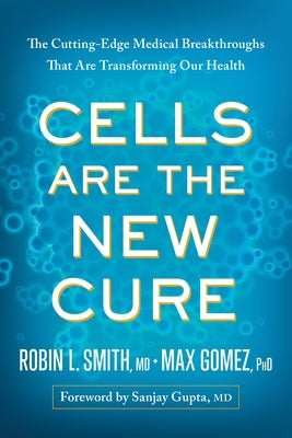 Cells Are the New Cure: The Cutting-Edge Medical Breakthroughs That Are Transforming Our Health by Smith, Robin L.