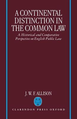 A Continental Distinction in the Common Law: A Historical and Comparative Perspective on English Public Law by Allison, John